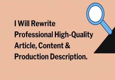 I will ReWrite Professional High-Quality Article,  Content & Production Description